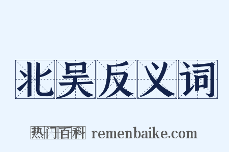北吴反义词是什么意思的图片